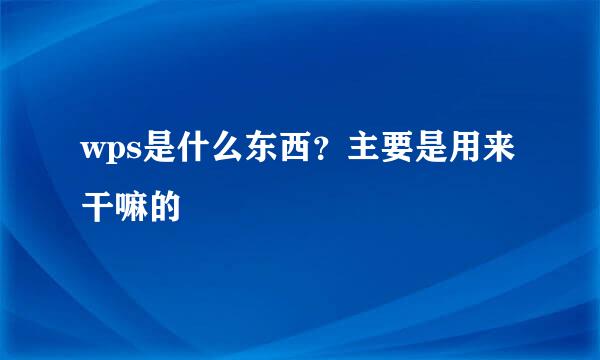 wps是什么东西？主要是用来干嘛的
