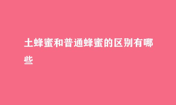 土蜂蜜和普通蜂蜜的区别有哪些