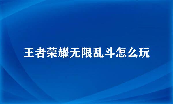 王者荣耀无限乱斗怎么玩