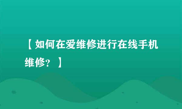 【如何在爱维修进行在线手机维修？】