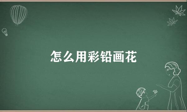 怎么用彩铅画花