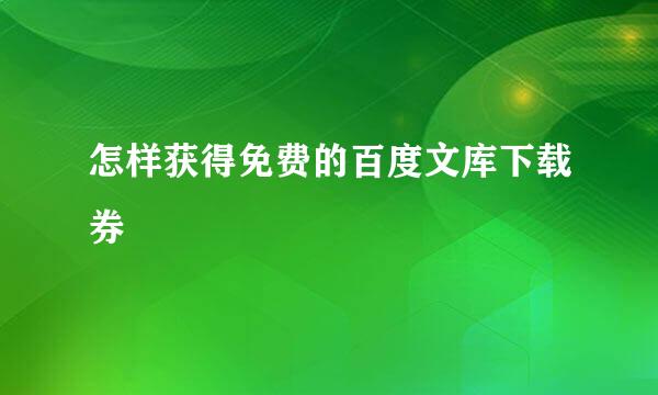 怎样获得免费的百度文库下载券