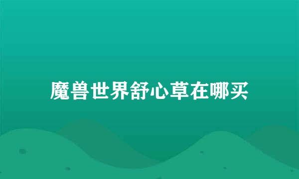 魔兽世界舒心草在哪买