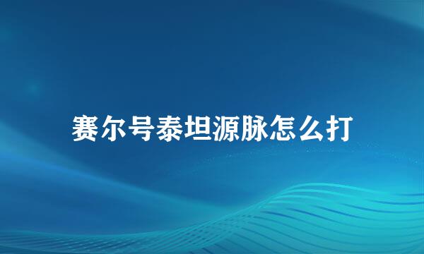 赛尔号泰坦源脉怎么打