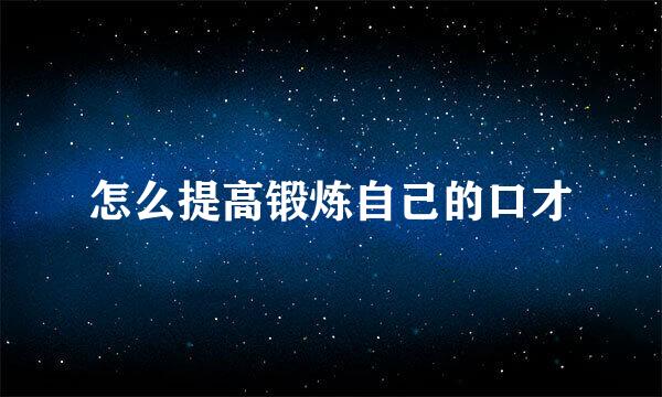 怎么提高锻炼自己的口才