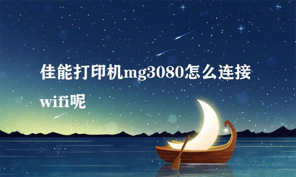 佳能打印机mg3080怎么连接wifi呢