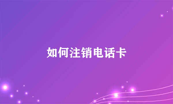 如何注销电话卡