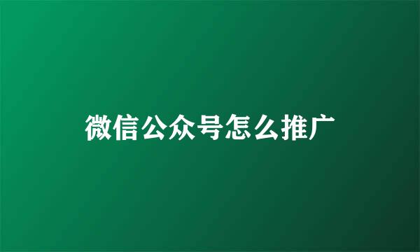 微信公众号怎么推广