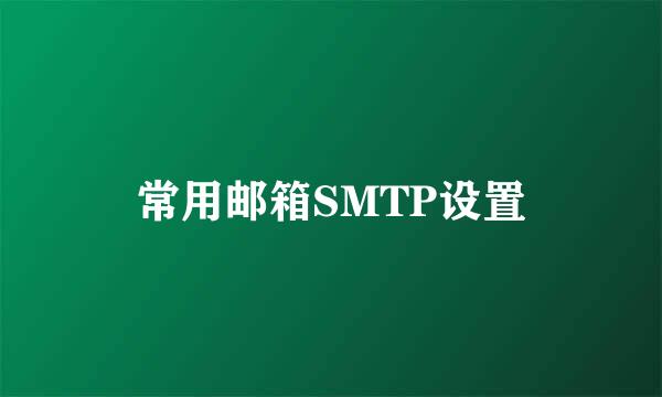 常用邮箱SMTP设置