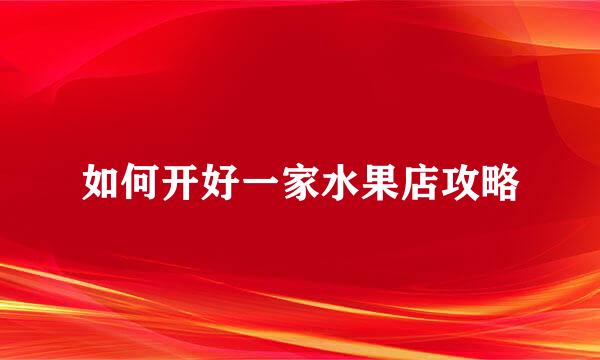 如何开好一家水果店攻略