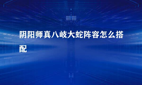 阴阳师真八岐大蛇阵容怎么搭配