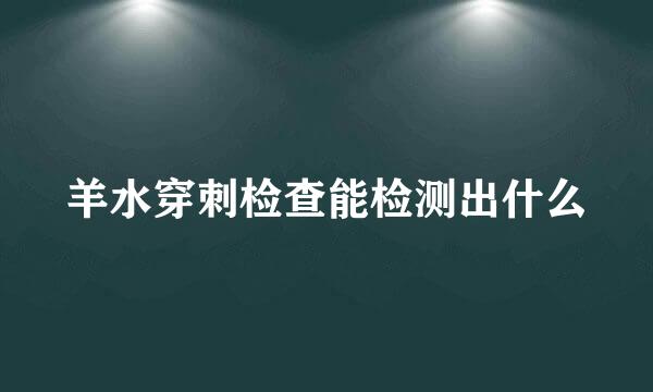 羊水穿刺检查能检测出什么