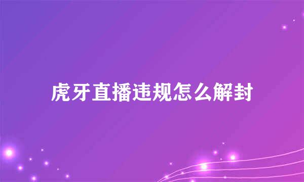 虎牙直播违规怎么解封
