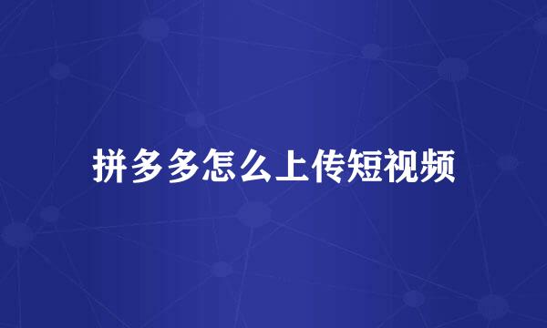 拼多多怎么上传短视频