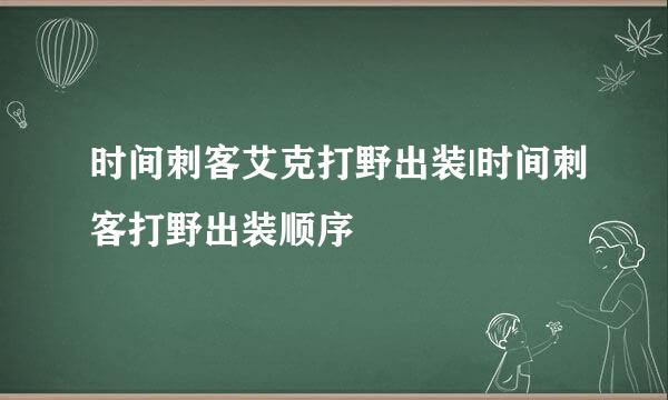 时间刺客艾克打野出装|时间刺客打野出装顺序