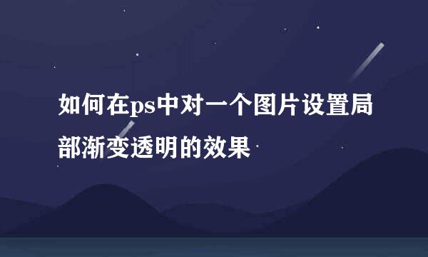 如何在ps中对一个图片设置局部渐变透明的效果