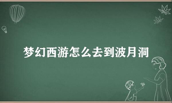 梦幻西游怎么去到波月洞