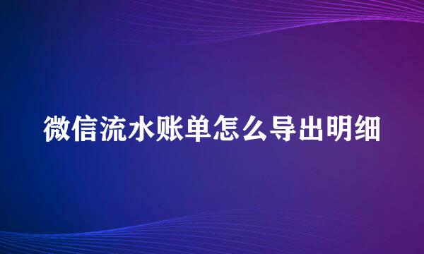 微信流水账单怎么导出明细