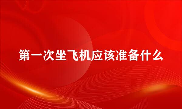 第一次坐飞机应该准备什么