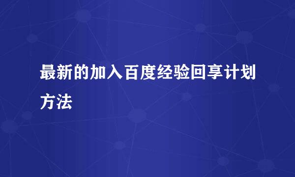 最新的加入百度经验回享计划方法
