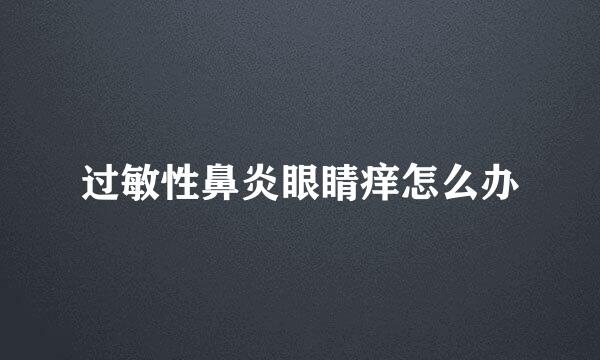 过敏性鼻炎眼睛痒怎么办