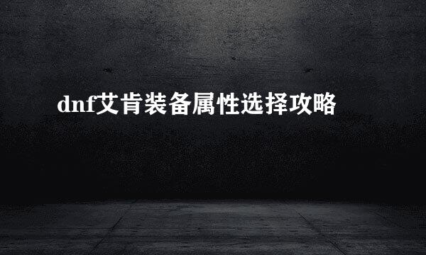 dnf艾肯装备属性选择攻略