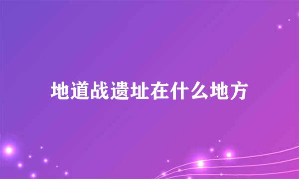 地道战遗址在什么地方