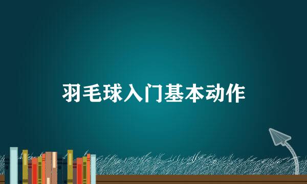 羽毛球入门基本动作