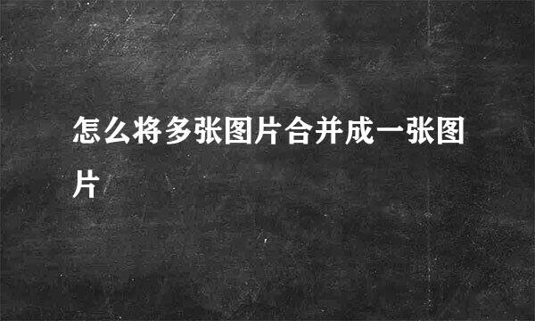 怎么将多张图片合并成一张图片