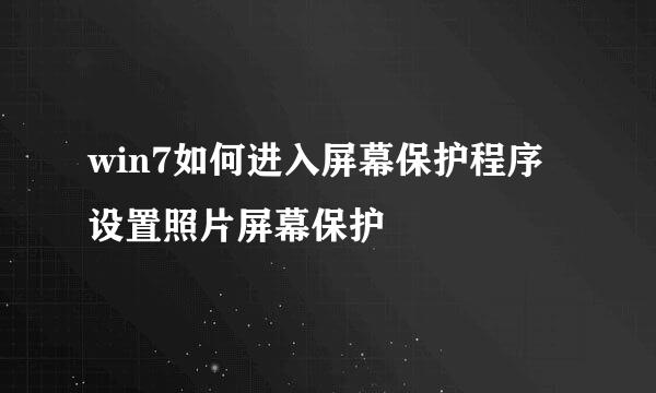 win7如何进入屏幕保护程序设置照片屏幕保护