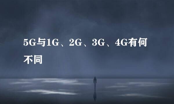 5G与1G、2G、3G、4G有何不同