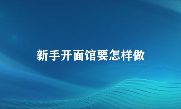 新手开面馆要怎样做