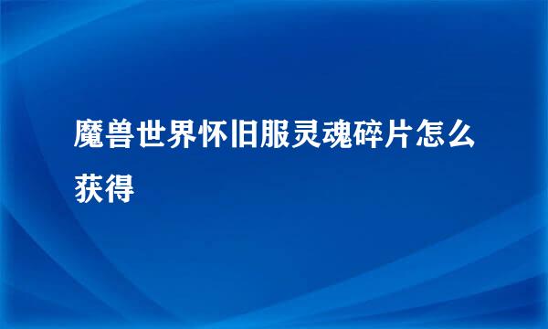 魔兽世界怀旧服灵魂碎片怎么获得