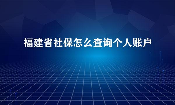 福建省社保怎么查询个人账户