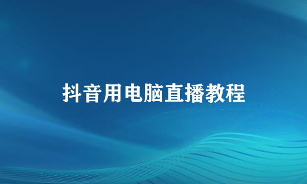 抖音用电脑直播教程
