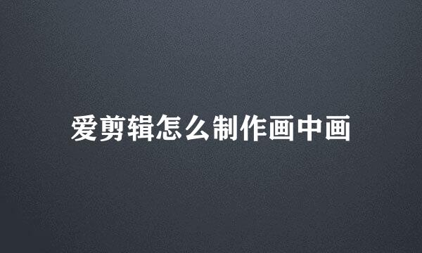 爱剪辑怎么制作画中画