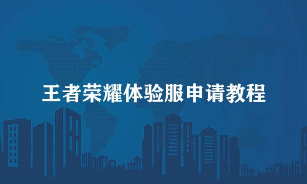 王者荣耀体验服申请教程