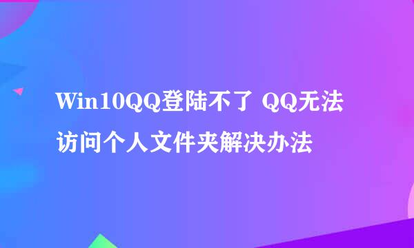 Win10QQ登陆不了 QQ无法访问个人文件夹解决办法