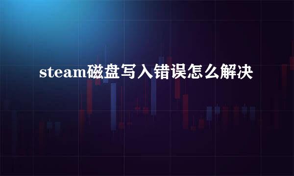 steam磁盘写入错误怎么解决