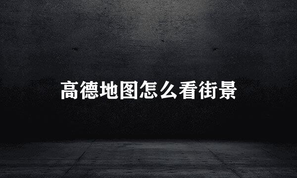 高德地图怎么看街景