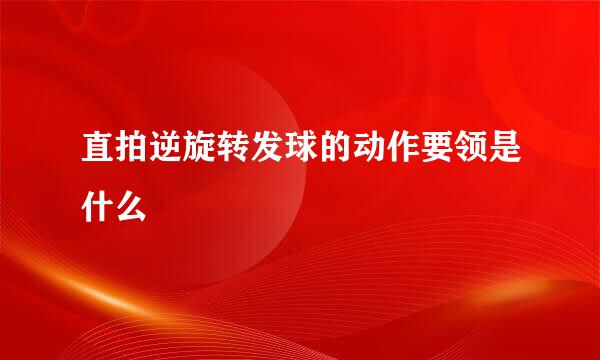 直拍逆旋转发球的动作要领是什么