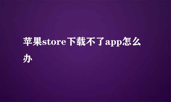 苹果store下载不了app怎么办