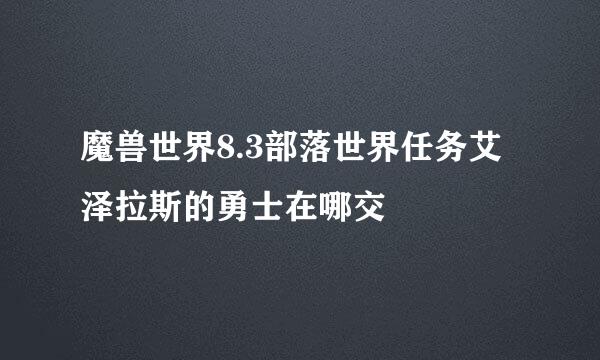 魔兽世界8.3部落世界任务艾泽拉斯的勇士在哪交