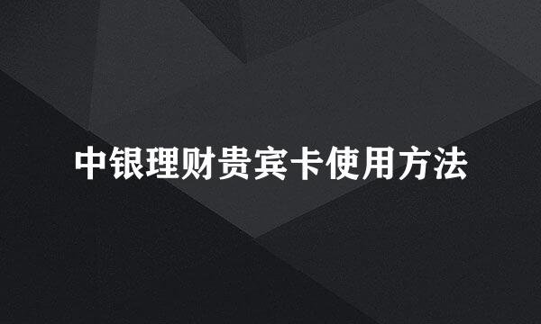 中银理财贵宾卡使用方法