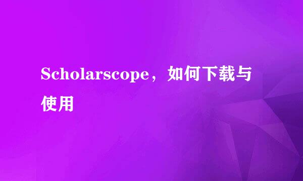 Scholarscope，如何下载与使用