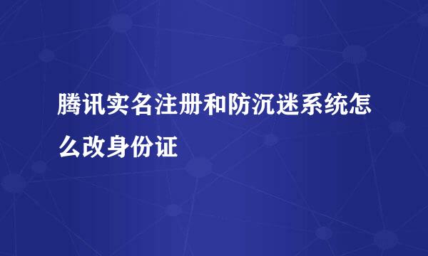 腾讯实名注册和防沉迷系统怎么改身份证