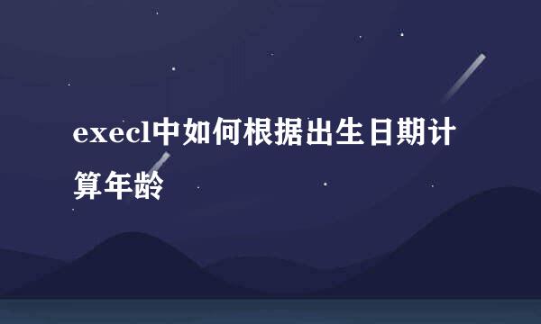 execl中如何根据出生日期计算年龄