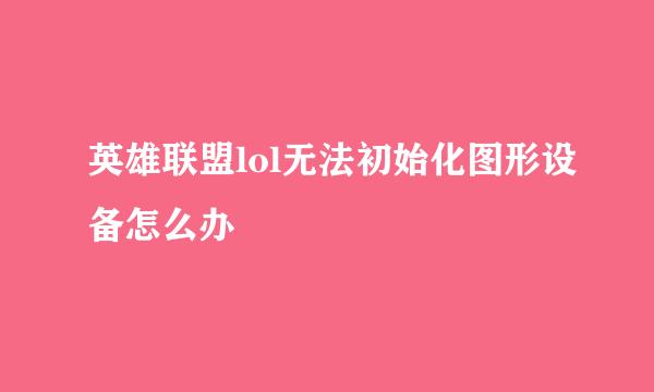 英雄联盟lol无法初始化图形设备怎么办