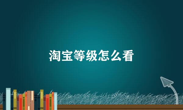 淘宝等级怎么看