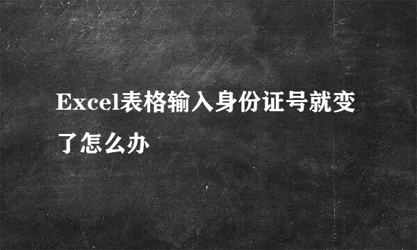 Excel表格输入身份证号就变了怎么办